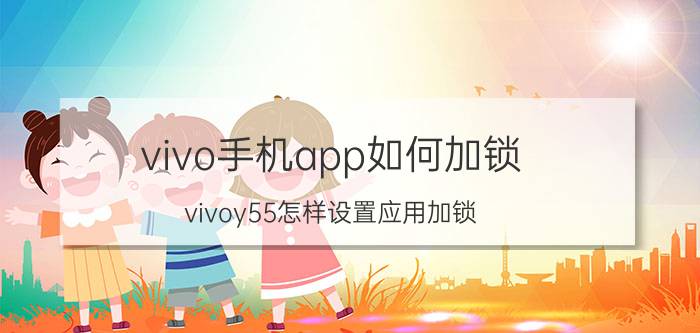 vivo手机app如何加锁 vivoy55怎样设置应用加锁？